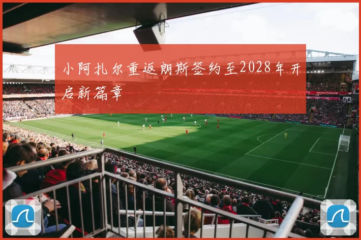 小阿扎尔重返朗斯签约至2028年开启新篇章