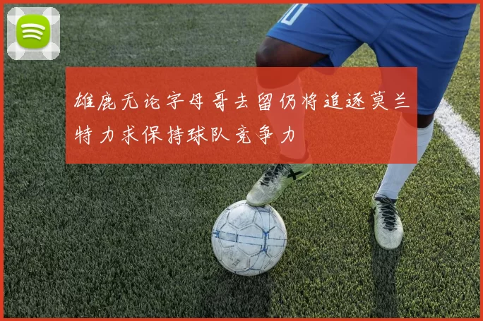 雄鹿无论字母哥去留仍将追逐莫兰特力求保持球队竞争力