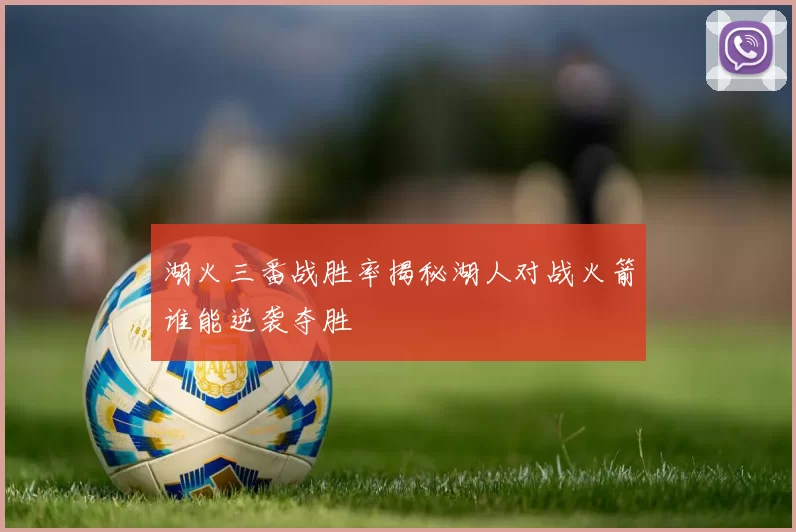 湖火三番战胜率揭秘湖人对战火箭谁能逆袭夺胜