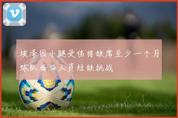 埃泽因小腿受伤将缺席至少一个月球队面临人员短缺挑战