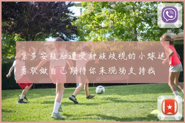京多安鼓励遭受种族歧视的小球迷勇敢做自己期待你来现场支持我