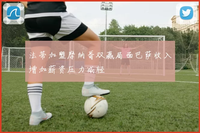 法蒂加盟摩纳哥双赢局面巴萨收入增加薪资压力减轻