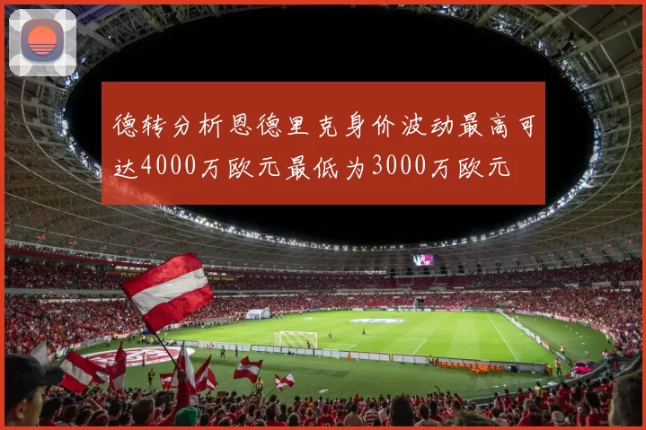 德转分析恩德里克身价波动最高可达4000万欧元最低为3000万欧元