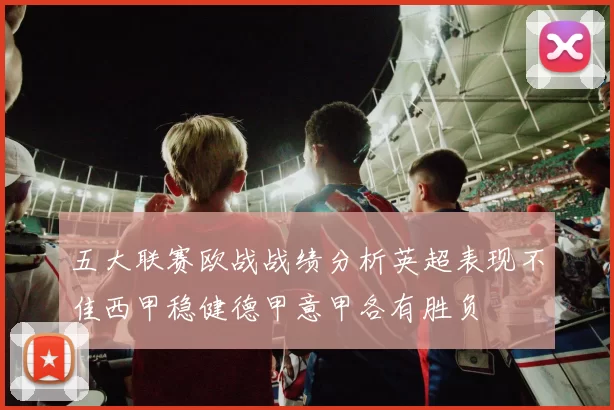 五大联赛欧战战绩分析英超表现不佳西甲稳健德甲意甲各有胜负