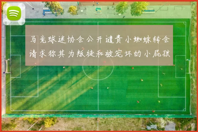 马竞球迷协会公开谴责小蜘蛛转会请求称其为叛徒和被宠坏的小屁孩