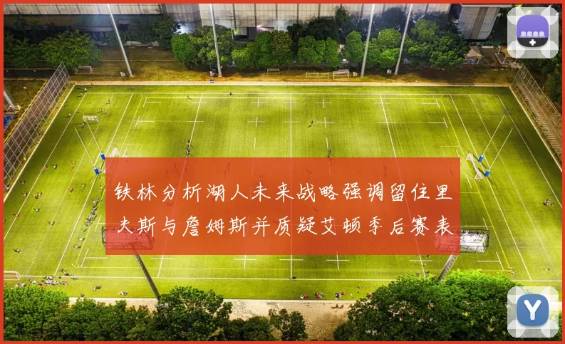 铁林分析湖人未来战略强调留住里夫斯与詹姆斯并质疑艾顿季后赛表现